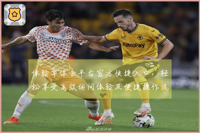 体验华体会平台官方快捷入口，轻松享受高效访问体验及便捷操作流程说明