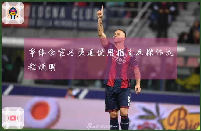 华体会官方渠道使用指南及操作流程说明