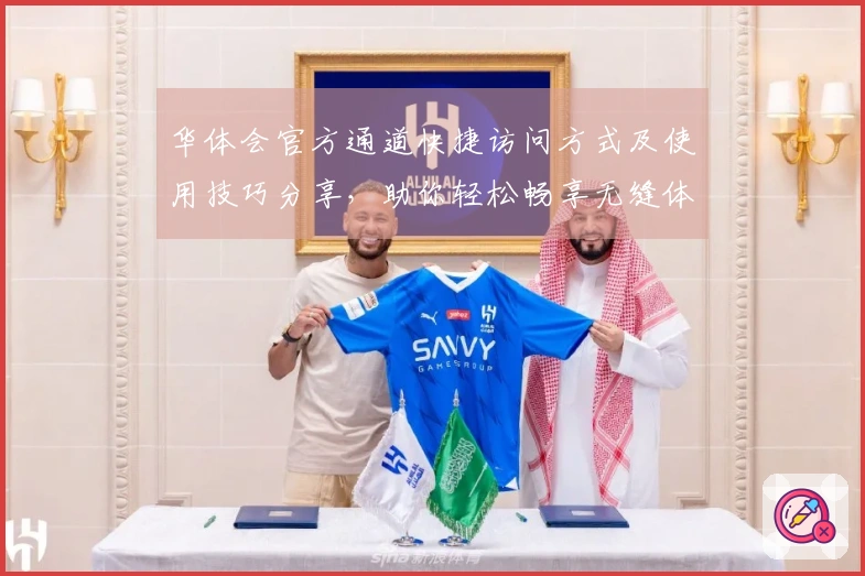 华体会官方通道快捷访问方式及使用技巧分享，助你轻松畅享无缝体验