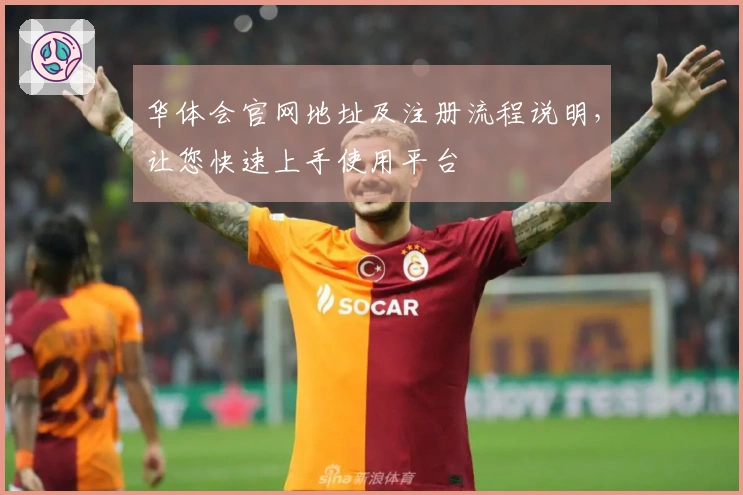 华体会官网地址及注册流程说明，让您快速上手使用平台