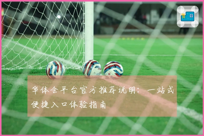 华体会平台官方推荐说明：一站式便捷入口体验指南