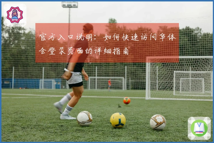 官方入口说明：如何快速访问华体会登录页面的详细指南