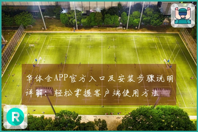 华体会APP官方入口及安装步骤说明详解：轻松掌握客户端使用方法