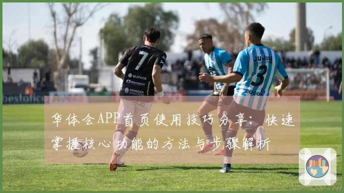 华体会APP首页使用技巧分享：快速掌握核心功能的方法与步骤解析