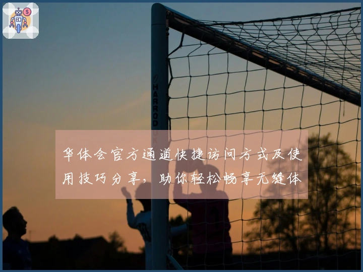 华体会官方通道快捷访问方式及使用技巧分享，助你轻松畅享无缝体验