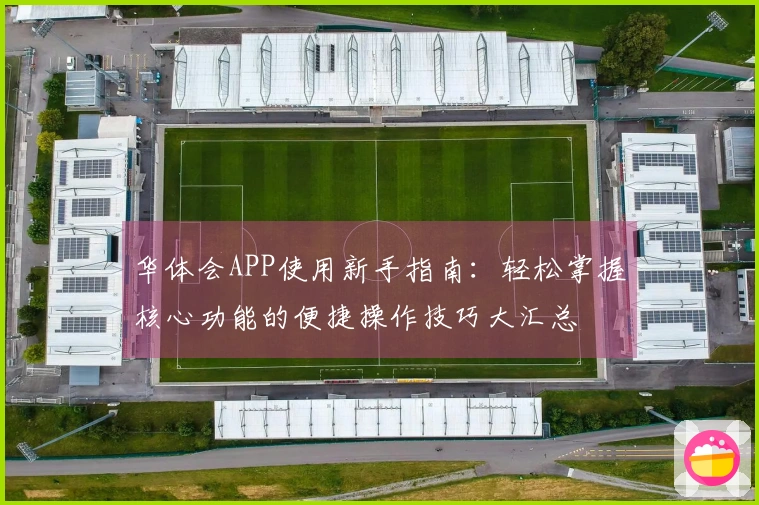 华体会APP使用新手指南：轻松掌握核心功能的便捷操作技巧大汇总
