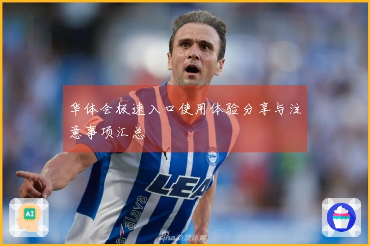 华体会极速入口使用体验分享与注意事项汇总