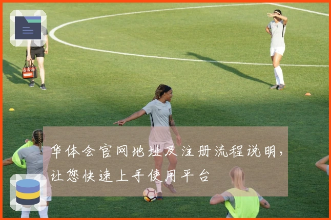 华体会官网地址及注册流程说明，让您快速上手使用平台