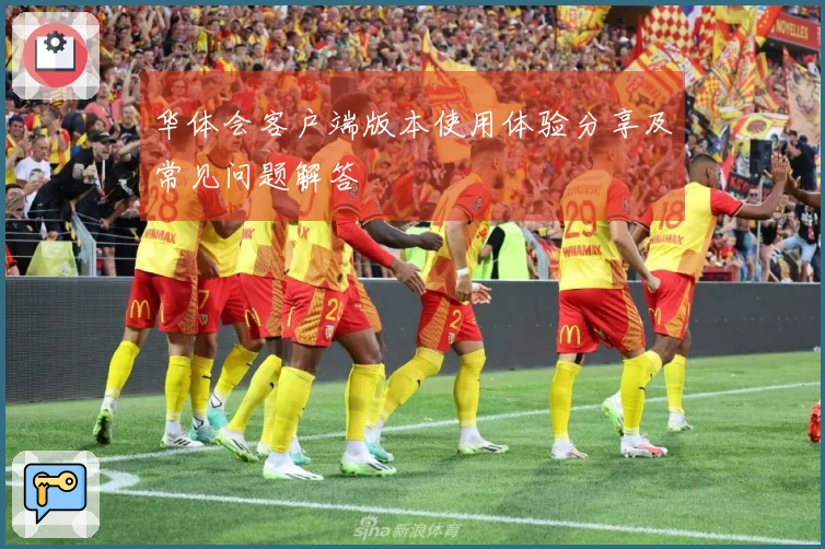 华体会客户端版本使用体验分享及常见问题解答