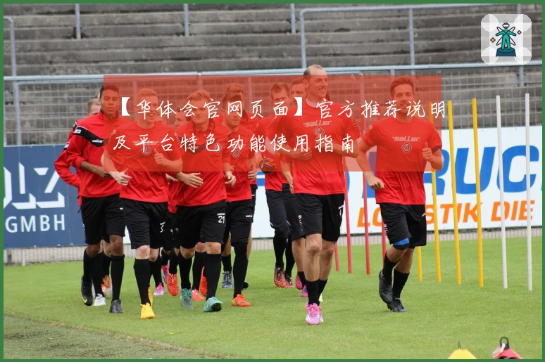 【华体会官网页面】官方推荐说明及平台特色功能使用指南
