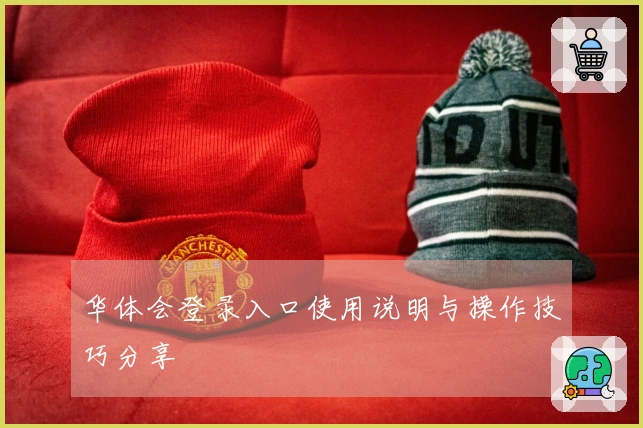 华体会登录入口使用说明与操作技巧分享