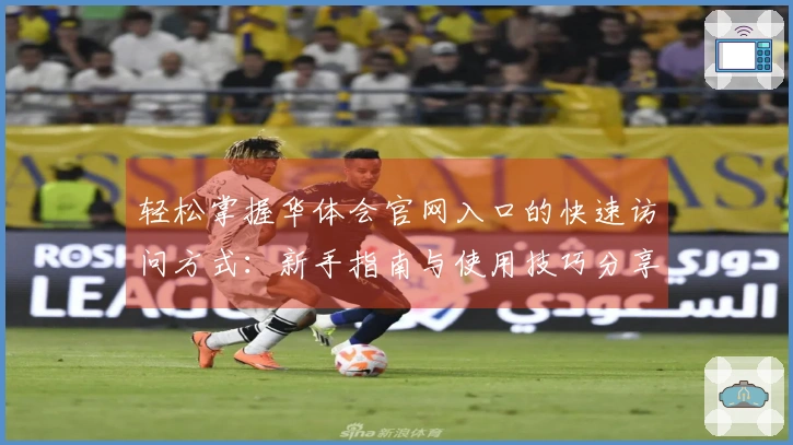 轻松掌握华体会官网入口的快速访问方式：新手指南与使用技巧分享