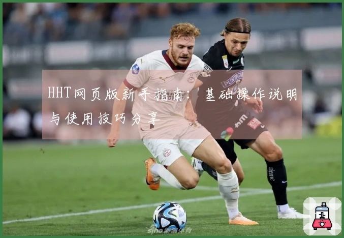 HHT网页版新手指南:基础操作说明与使用技巧分享