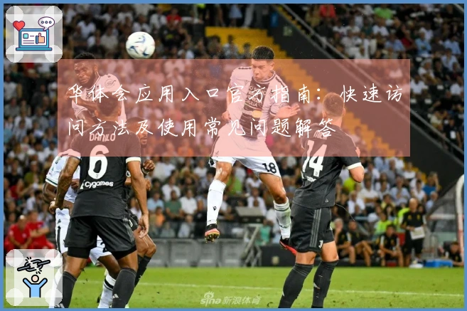 华体会应用入口官方指南：快速访问方法及使用常见问题解答