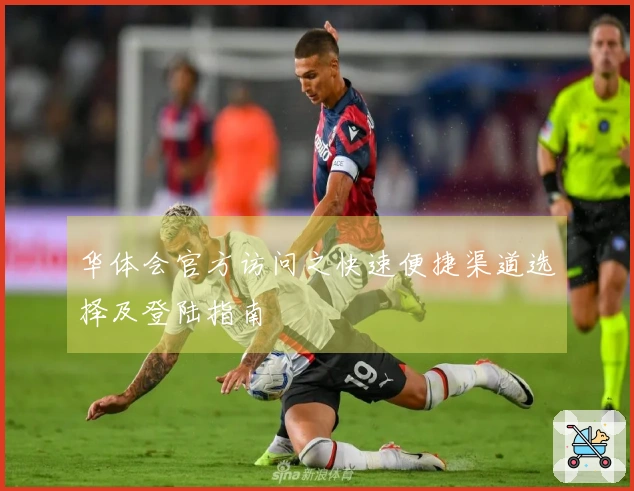 华体会官方访问之快速便捷渠道选择及登陆指南